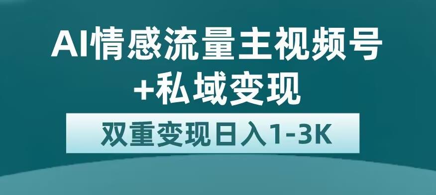 全新AI情感流量主视频号+私域变现，日入1-3K，平台巨大流量扶持【揭秘】 - 白戈学堂-<a href=