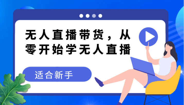 无人直播带货变现教程，从零开始学无人直播，适合新手 - 白戈学堂-<a href=