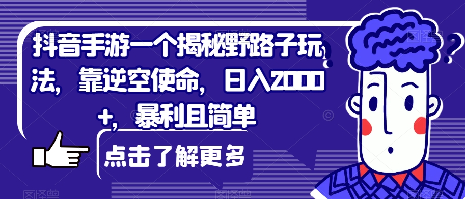 抖音手游一个揭秘野路子玩法，靠逆空使命，日入2000+，暴利且简单【揭秘】-<a href=