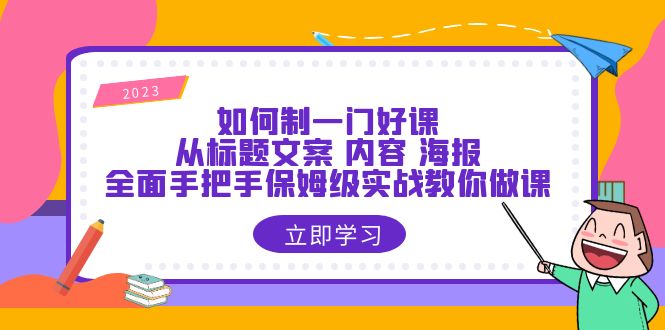 （6219期）如何制一门·好课：从标题文案 内容 海报，全面手把手保姆级实战教你做课 - 白戈学堂-<a href=