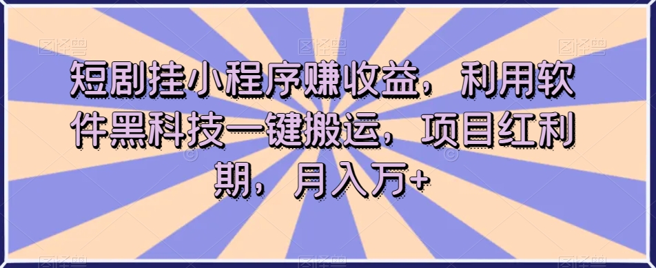 短剧挂小程序赚收益，利用软件黑科技一键搬运，项目红利期，月入万+【揭秘】 - 白戈学堂-<a href=