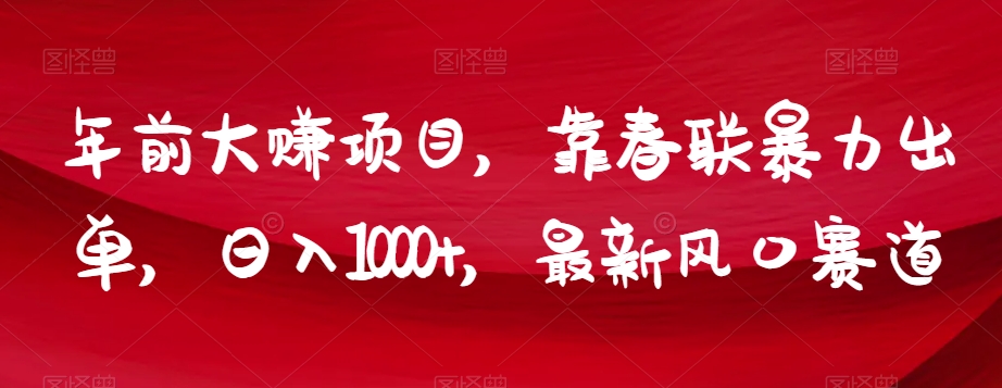 年前大赚项目，靠春联暴力出单，日入1000+，最新风口赛道【揭秘】 - 白戈学堂-<a href=