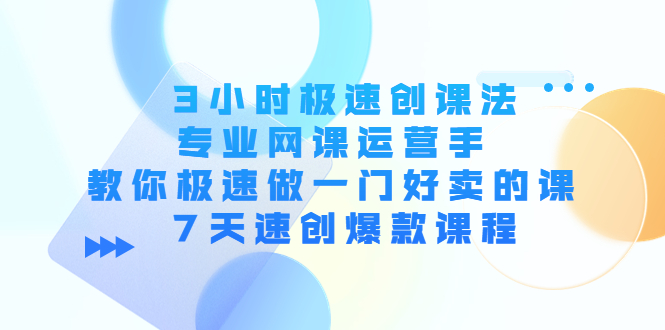 （4152期）3小时极速创课法，专业网课运营手 教你极速做一门好卖的课 7天速创爆款课程 - 白戈学堂-<a href=