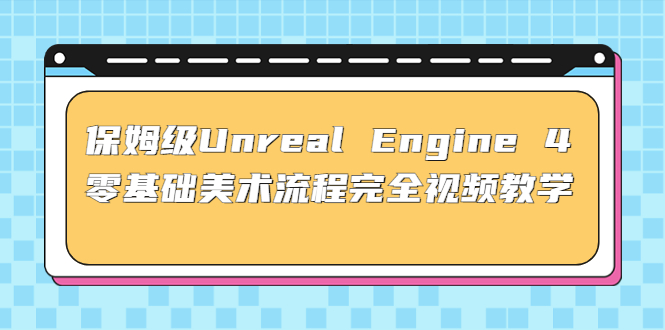 （4975期）保姆级Unreal Engine 4 零基础美术流程完全视频教学(37节课+配套文件) - 白戈学堂-<a href=