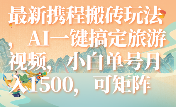 （7653期）最新携程搬砖玩法，AI一键搞定旅游视频，小白单号月入1500，可矩阵 - 白戈学堂-<a href=