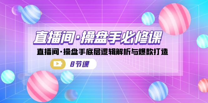 （7133期）直播间·操盘手必修课：直播间·操盘手底层逻辑解析与爆款打造（8节课） - 白戈学堂-<a href=