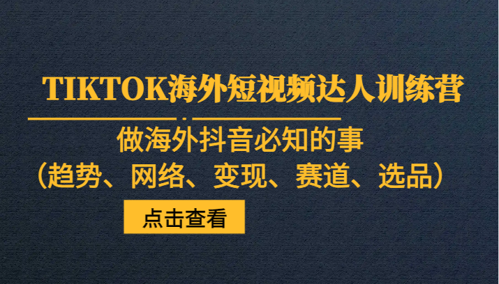 TIKTOK海外短视频达人训练营，做海外抖音必知的事（趋势、网络、变现、赛道、选品） - 白戈学堂-<a href=