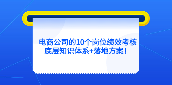 （5390期）电商公司的10个岗位绩效考核的底层知识体系+落地方案！ - 白戈学堂-<a href=