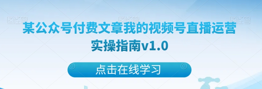 某公众号付费文章我的视频号直播运营实操指南v1.0 - 白戈学堂-<a href=