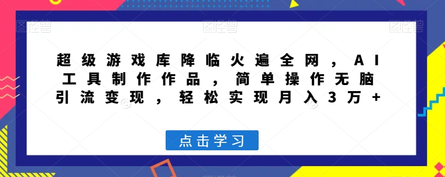 超级游戏库降临火遍全网，AI工具制作作品，简单操作无脑引流变现，轻松实现月入3万+【揭秘】 - 白戈学堂-<a href=