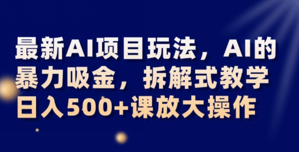 最新AI项目玩法，AI的暴力吸金，拆解式教学，日入500+可放大操作【揭秘】 - 白戈学堂-<a href=