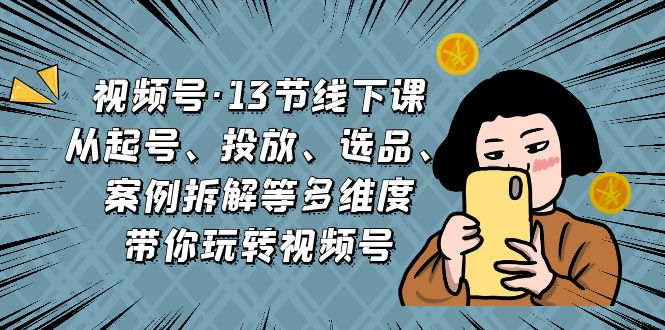 （6967期）视频号·13节线下课，从起号、投放、选品、案例拆解等多维度带你玩转视频号 - 白戈学堂-<a href=