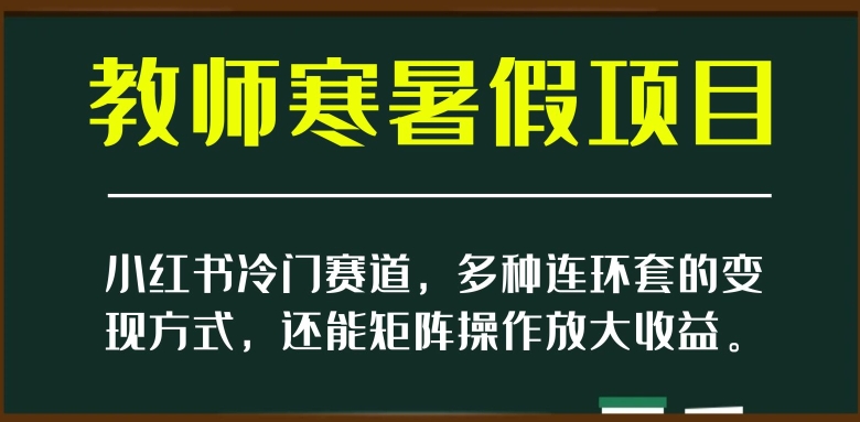 小红书冷门赛道，教师寒暑假项目，多种连环套的变现方式，还能矩阵操作放大收益【揭秘】 - 白戈学堂-<a href=