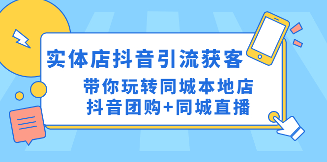 （4769期）实体店抖音引流获客实操课：带你玩转同城本地店抖音团购+同城直播 - 白戈学堂-<a href=