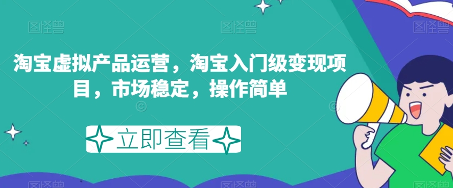 淘宝虚拟产品运营，淘宝入门级变现项目，市场稳定，操作简单 - 白戈学堂-<a href=