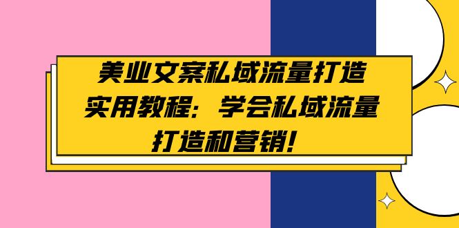 （4987期）美业文案私域流量打造实用教程：学会私域流量打造和营销！ - 白戈学堂-<a href=