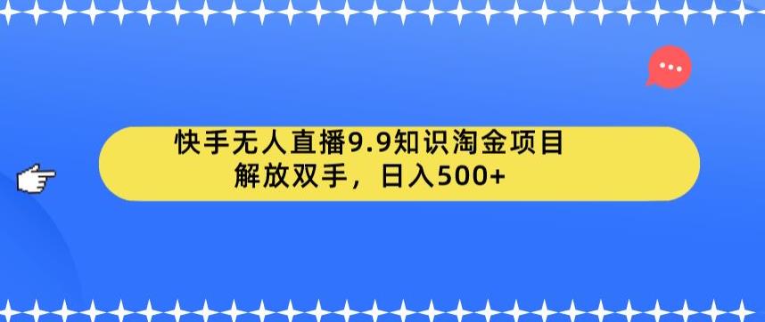 快手无人直播9.9知识淘金项目，解放双手，日入500+【揭秘】 - 白戈学堂-<a href=