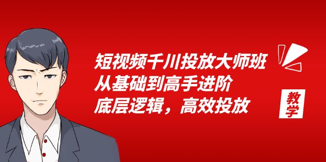 （6182期）短视频千川投放大师班，从基础到高手进阶，底层逻辑，高效投放（15节）-<a href=