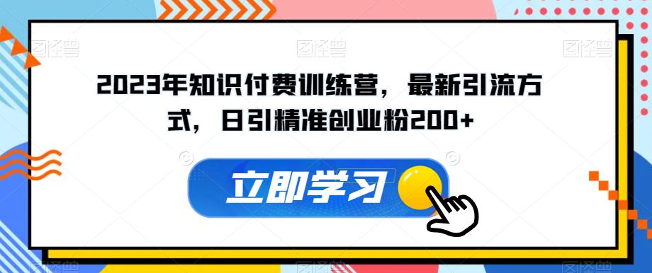 2023年知识付费训练营，最新引流方式，日引精准创业粉200+【揭秘】 - 白戈学堂-<a href=