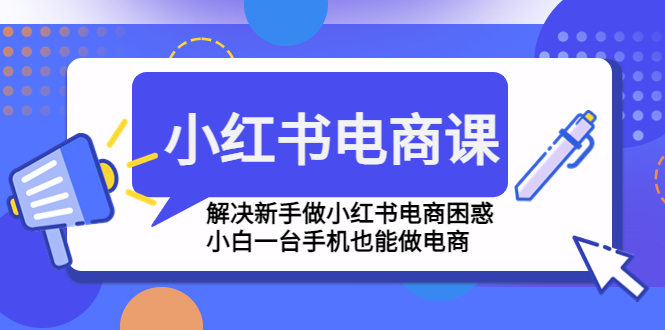 （4737期）小红书电商课程，解决新手做小红书电商困惑，小白一台手机也能做电商 - 白戈学堂-<a href=