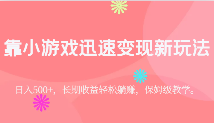 靠小游戏迅速变现新玩法，日入500+，长期收益轻松躺赚，保姆级教学。 - 白戈学堂-<a href=