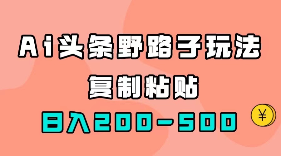 （7384期）AI头条野路子玩法，只需复制粘贴，日入200-500+ - 白戈学堂-<a href=