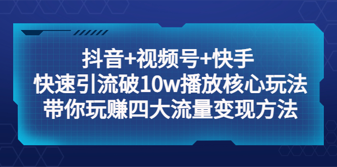 （5403期）抖音+视频号+快手 快速引流破10w播放核心玩法：带你玩赚四大流量变现方法！ - 白戈学堂-<a href=