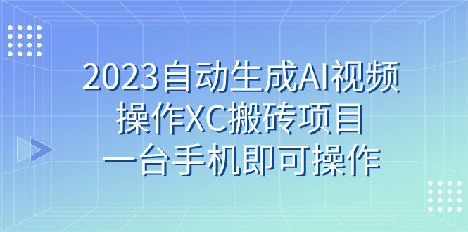 2023自动生成AI视频操作XC搬砖项目，一台手机即可操作 - 白戈学堂-<a href=