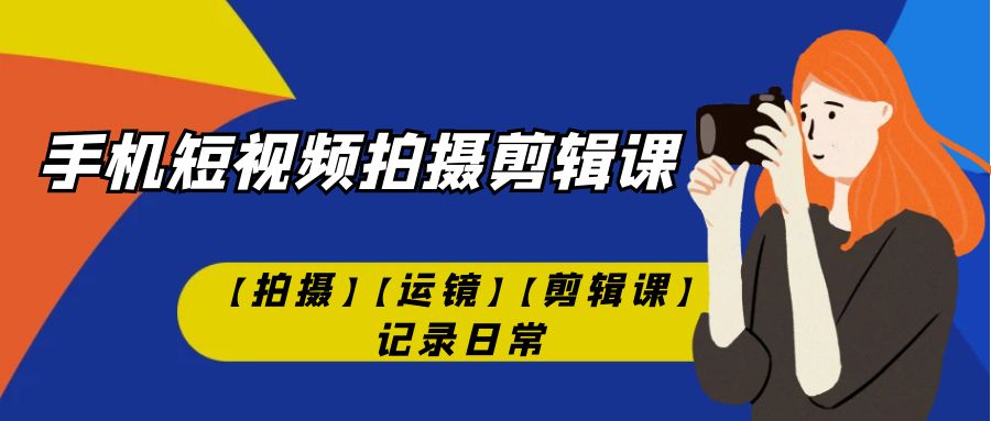 （7255期）手机短视频-拍摄剪辑课【拍摄】【运镜】【剪辑课】记录日常！ - 白戈学堂-<a href=