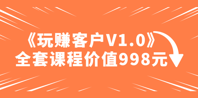 （4994期）某收费课程《玩赚客户V1.0》全套课程价值998元 - 白戈学堂-<a href=