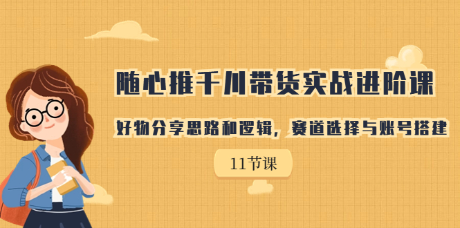 （7066期）随心推千川带货实战进阶课，好物分享思路和逻辑，赛道选择与账号搭建 - 白戈学堂-<a href=