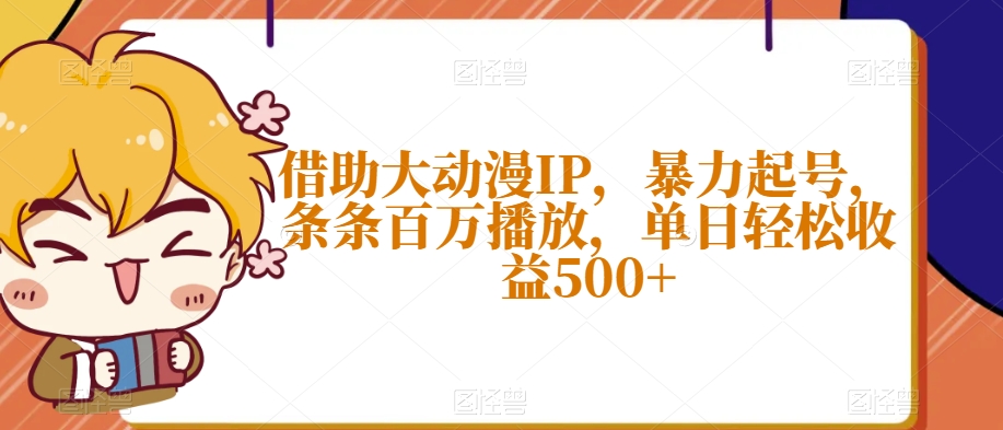 借助大动漫IP，暴力起号，条条百万播放，单日轻松收益500+【揭秘】 - 白戈学堂-<a href=