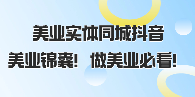 （8005期）美业实体同城抖音，美业锦囊！做美业必看（58节课） - 白戈学堂-<a href=