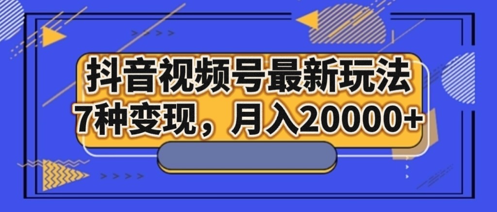 抖音视频号最新玩法，7种变现，月入20000+ - 白戈学堂-<a href=