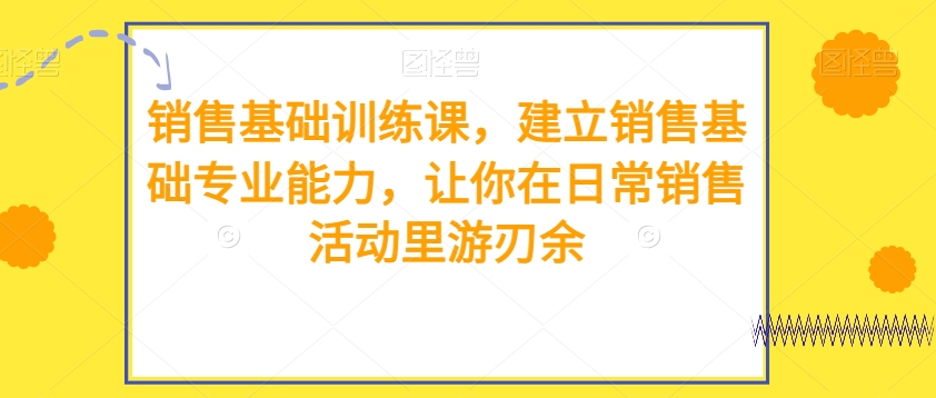 销售基础训练课，建立销售基础专业能力，让你在日常销售活动里游刃余 - 白戈学堂-<a href=