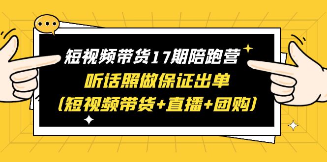 （6358期）短视频带货17期陪跑营 听话照做保证出单（短视频带货+直播+团购）赠1-16期 - 白戈学堂-<a href=