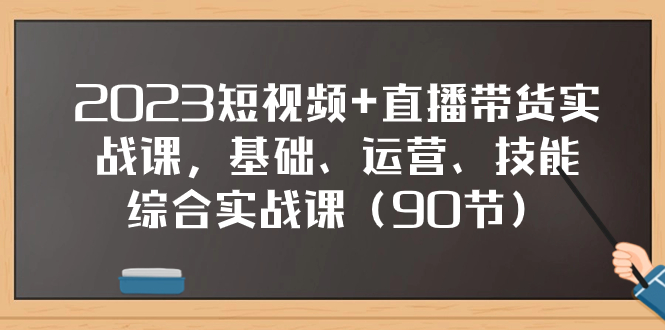 （7923期）2023短视频+直播带货实战课，基础、运营、技能综合实操课（90节） - 白戈学堂-<a href=