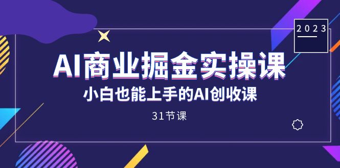 AI商业掘金实操课，小白也能上手的AI创收课（31课） - 白戈学堂-<a href=