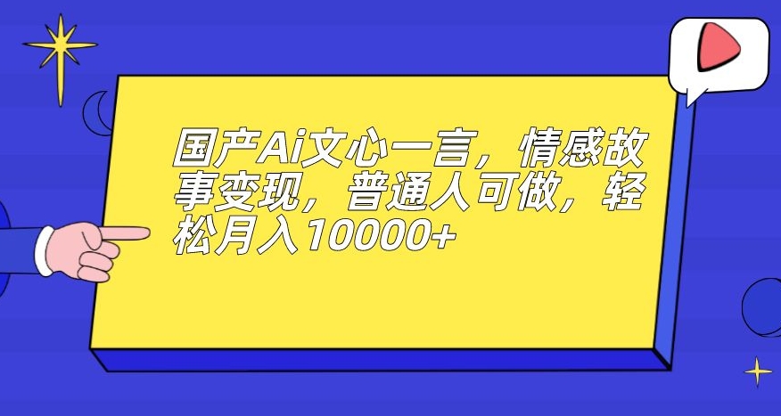 国产Ai文心一言，情感故事变现，普通人可做，轻松月入10000+【揭秘】 - 白戈学堂-<a href=