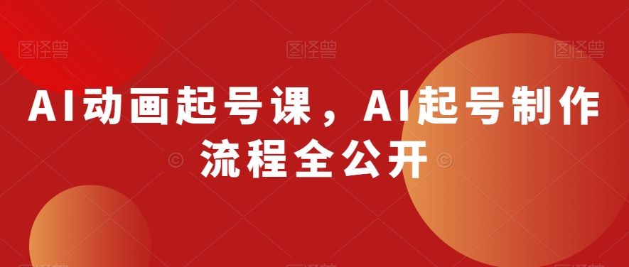 AI动画起号课，AI起号制作流程全公开 - 白戈学堂-<a href=