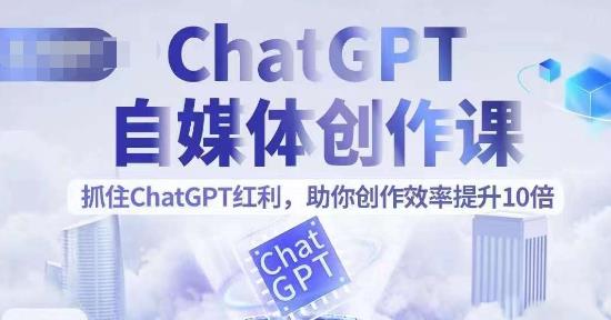 ChatGPT自媒体创作课，抓住ChatGPT红利，助你创作效率提升10倍 - 白戈学堂-<a href=