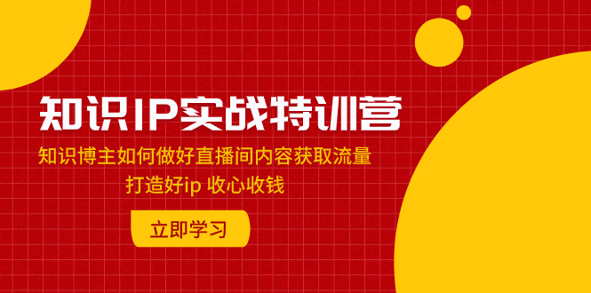 （7903期）知识IP实战特训营：知识博主如何做好直播间内容获取流量 打造好ip 收心收钱 - 白戈学堂-<a href=