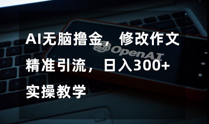 AI无脑撸金，修改作文精准引流，日入300+，实操教学【揭秘】 - 白戈学堂-<a href=