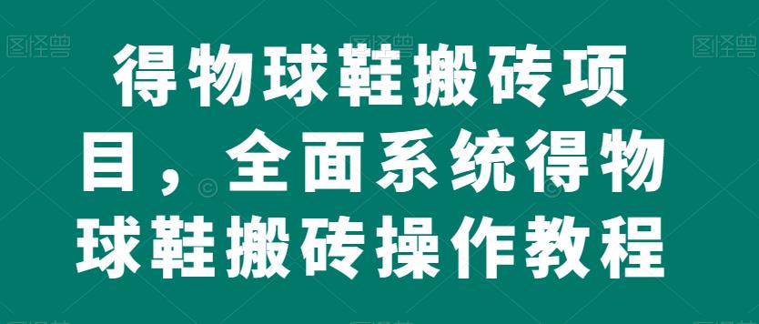 得物球鞋搬砖项目，全面系统得物球鞋搬砖操作教程【揭秘】 - 白戈学堂-<a href=