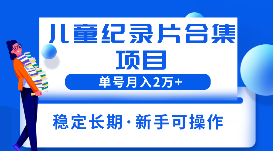 （6155期）2023儿童纪录片合集项目，单个账号轻松月入2w+ - 白戈学堂-<a href=