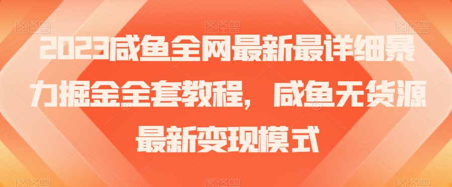 2023咸鱼全网最新最详细暴力掘金全套教程，咸鱼无货源最新变现模式【揭秘】 - 白戈学堂-<a href=