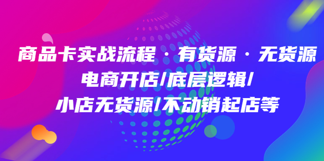 （4891期）商品卡实战流程·有货源无货源 电商开店/底层逻辑/小店无货源/不动销起店等 - 白戈学堂-<a href=