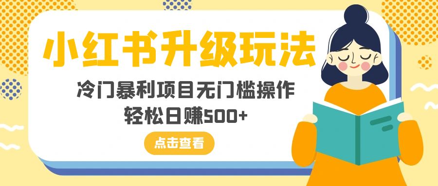 （8014期）小红书升级玩法，冷门暴利项目无门槛操作，轻松日赚500+ - 白戈学堂-<a href=