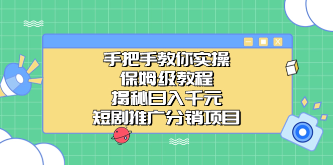 （6984期）手把手教你实操！保姆级教程揭秘日入千元的短剧推广分销项目 - 白戈学堂-<a href=