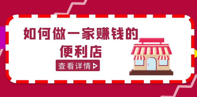 （5307期）200w粉丝大V教你如何做一家赚钱的便利店选址教程，抖音卖999（无水印） - 白戈学堂-<a href=